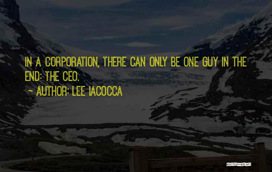 Lee Iacocca Quotes: In A Corporation, There Can Only Be One Guy In The End: The Ceo.