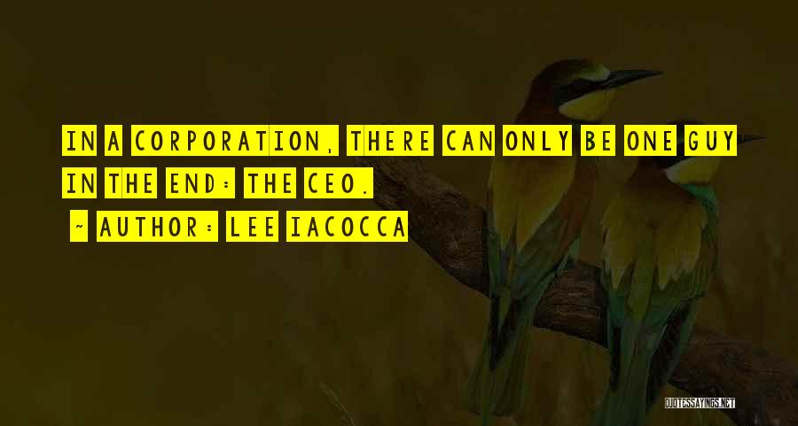 Lee Iacocca Quotes: In A Corporation, There Can Only Be One Guy In The End: The Ceo.