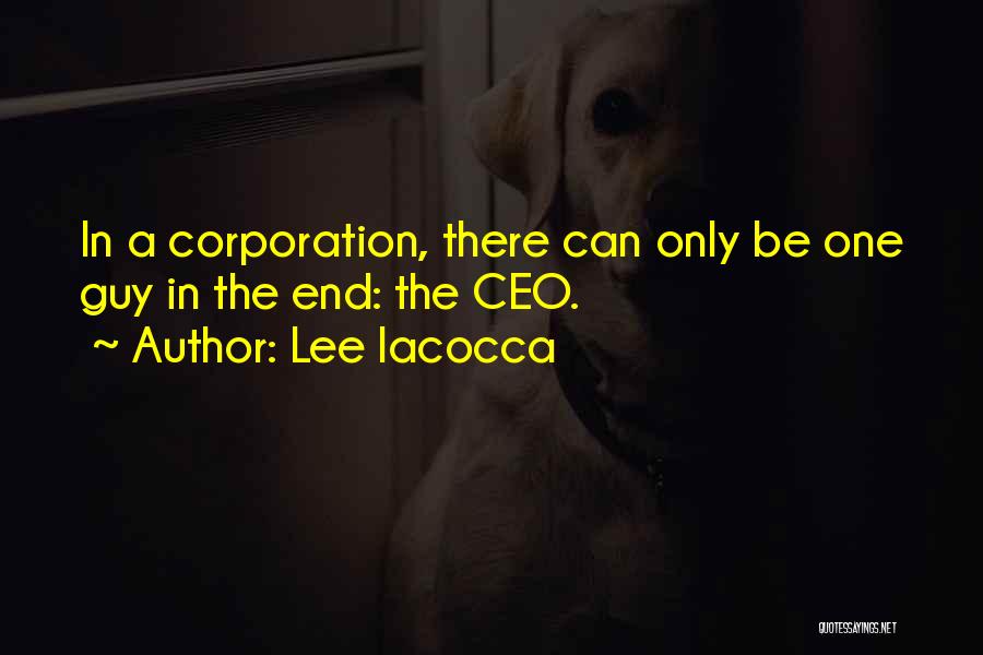 Lee Iacocca Quotes: In A Corporation, There Can Only Be One Guy In The End: The Ceo.