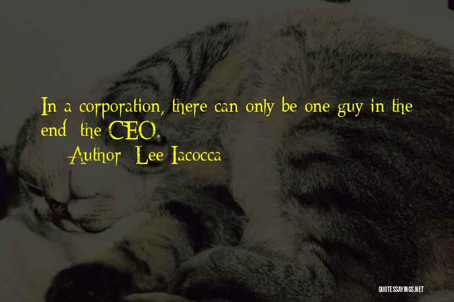 Lee Iacocca Quotes: In A Corporation, There Can Only Be One Guy In The End: The Ceo.