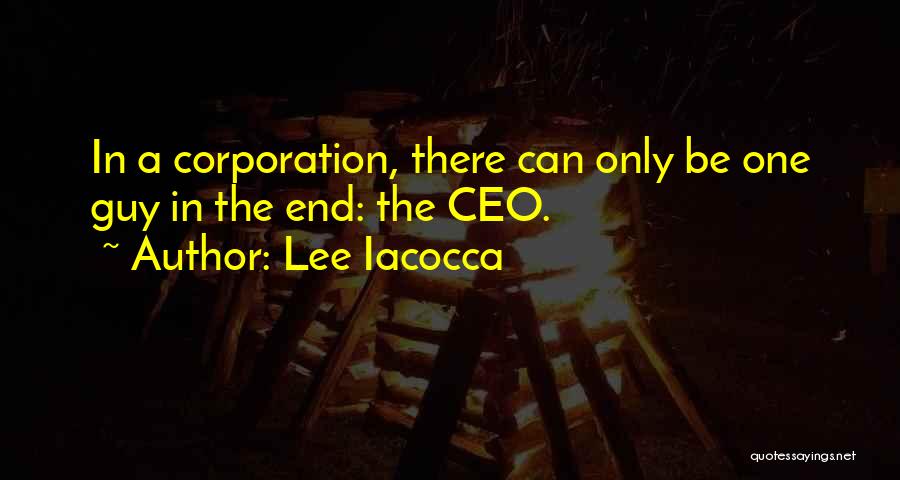 Lee Iacocca Quotes: In A Corporation, There Can Only Be One Guy In The End: The Ceo.