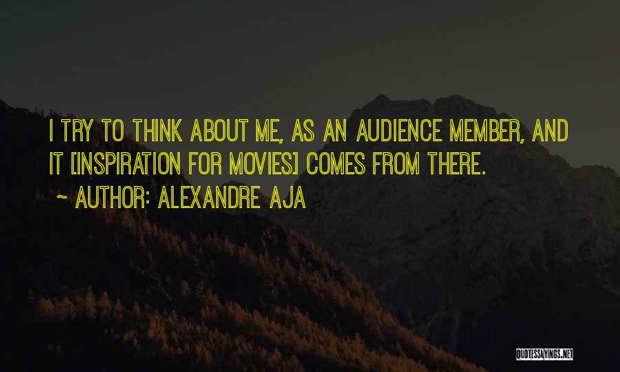 Alexandre Aja Quotes: I Try To Think About Me, As An Audience Member, And It [inspiration For Movies] Comes From There.