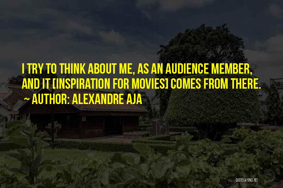 Alexandre Aja Quotes: I Try To Think About Me, As An Audience Member, And It [inspiration For Movies] Comes From There.