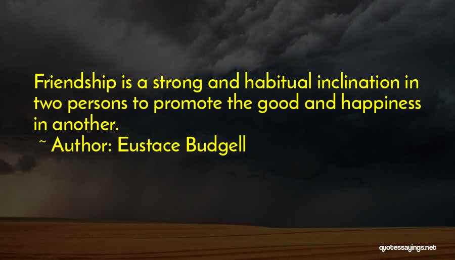 Eustace Budgell Quotes: Friendship Is A Strong And Habitual Inclination In Two Persons To Promote The Good And Happiness In Another.