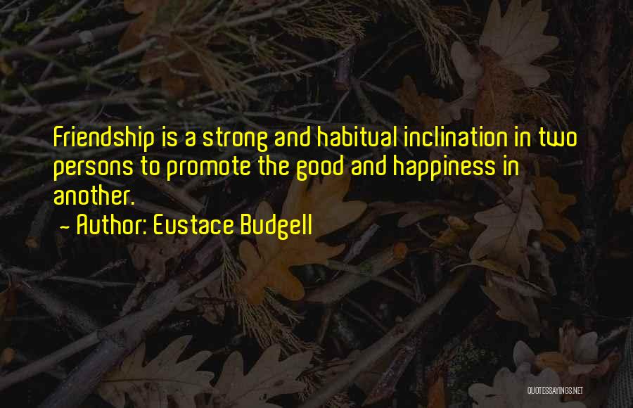 Eustace Budgell Quotes: Friendship Is A Strong And Habitual Inclination In Two Persons To Promote The Good And Happiness In Another.