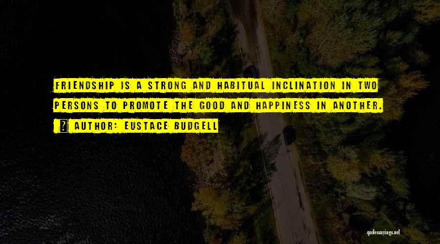 Eustace Budgell Quotes: Friendship Is A Strong And Habitual Inclination In Two Persons To Promote The Good And Happiness In Another.