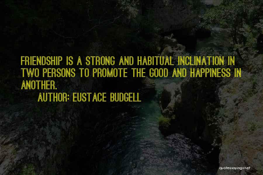 Eustace Budgell Quotes: Friendship Is A Strong And Habitual Inclination In Two Persons To Promote The Good And Happiness In Another.