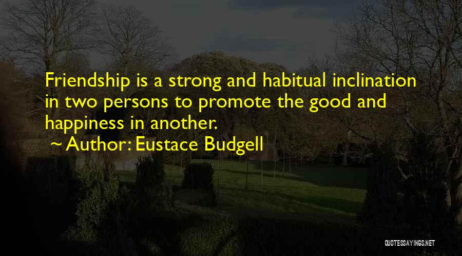 Eustace Budgell Quotes: Friendship Is A Strong And Habitual Inclination In Two Persons To Promote The Good And Happiness In Another.