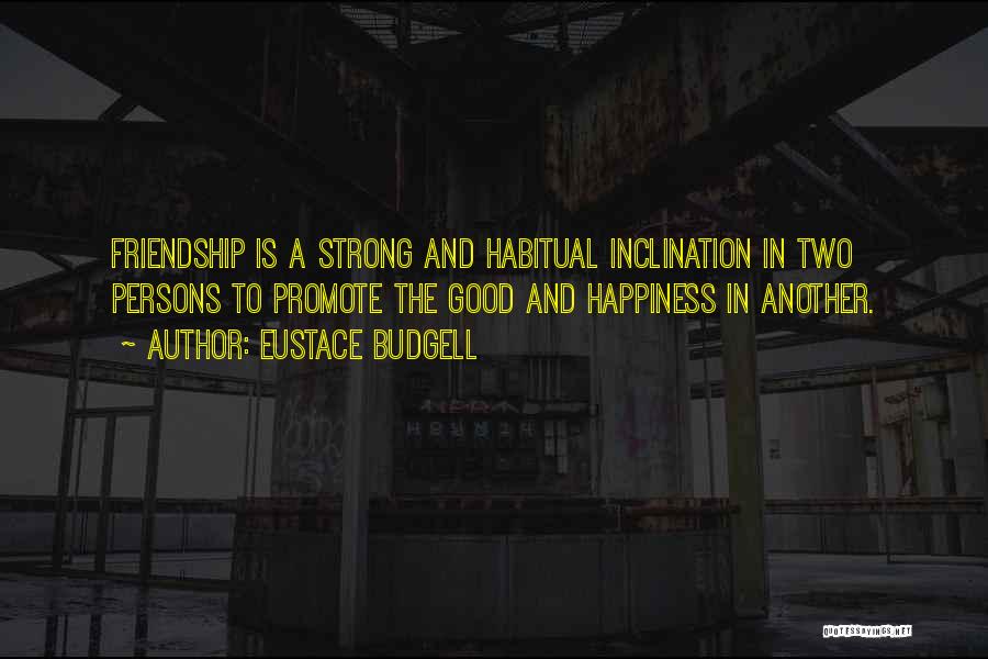 Eustace Budgell Quotes: Friendship Is A Strong And Habitual Inclination In Two Persons To Promote The Good And Happiness In Another.