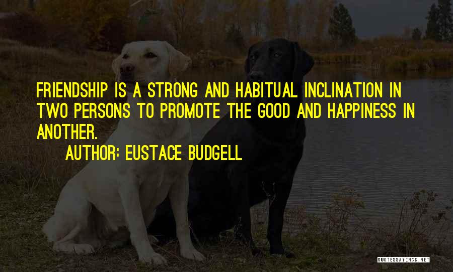 Eustace Budgell Quotes: Friendship Is A Strong And Habitual Inclination In Two Persons To Promote The Good And Happiness In Another.