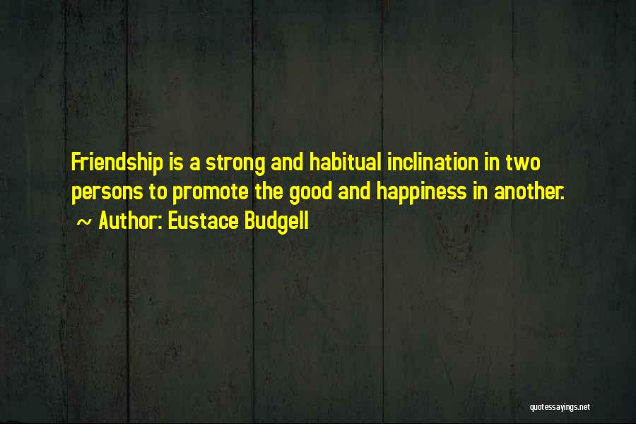 Eustace Budgell Quotes: Friendship Is A Strong And Habitual Inclination In Two Persons To Promote The Good And Happiness In Another.