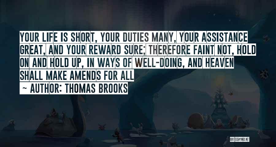 Thomas Brooks Quotes: Your Life Is Short, Your Duties Many, Your Assistance Great, And Your Reward Sure; Therefore Faint Not, Hold On And