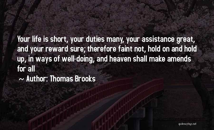 Thomas Brooks Quotes: Your Life Is Short, Your Duties Many, Your Assistance Great, And Your Reward Sure; Therefore Faint Not, Hold On And