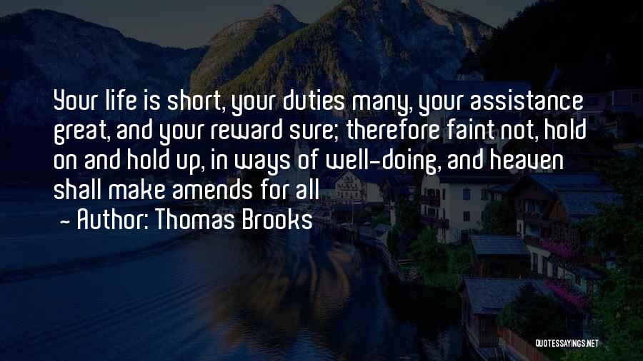Thomas Brooks Quotes: Your Life Is Short, Your Duties Many, Your Assistance Great, And Your Reward Sure; Therefore Faint Not, Hold On And