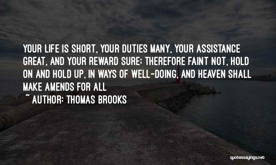 Thomas Brooks Quotes: Your Life Is Short, Your Duties Many, Your Assistance Great, And Your Reward Sure; Therefore Faint Not, Hold On And