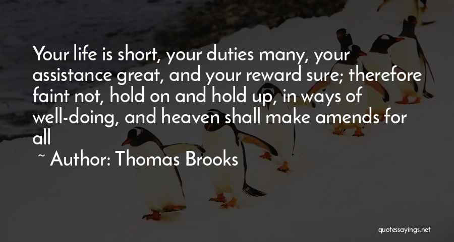 Thomas Brooks Quotes: Your Life Is Short, Your Duties Many, Your Assistance Great, And Your Reward Sure; Therefore Faint Not, Hold On And