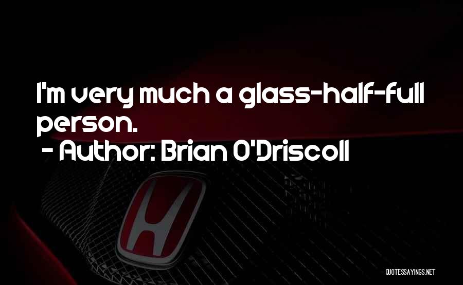 Brian O'Driscoll Quotes: I'm Very Much A Glass-half-full Person.