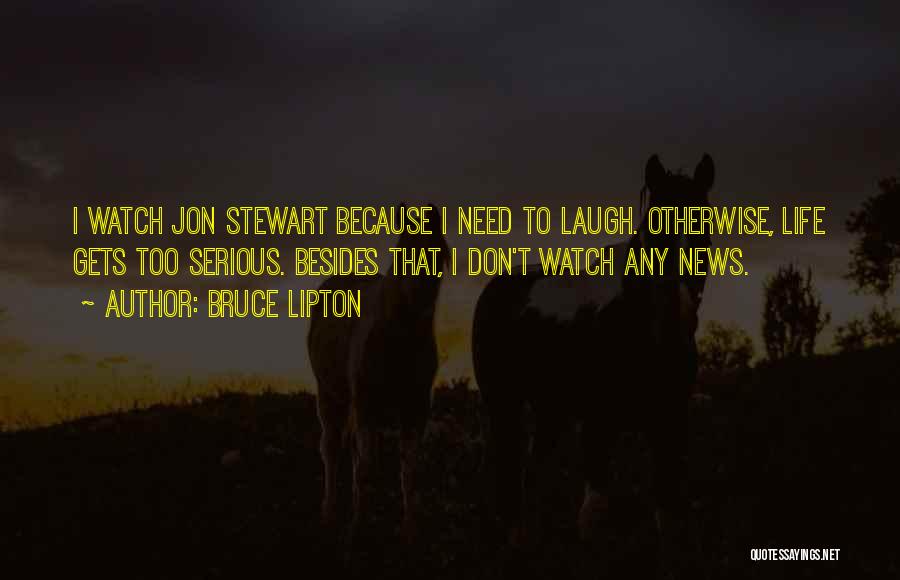 Bruce Lipton Quotes: I Watch Jon Stewart Because I Need To Laugh. Otherwise, Life Gets Too Serious. Besides That, I Don't Watch Any