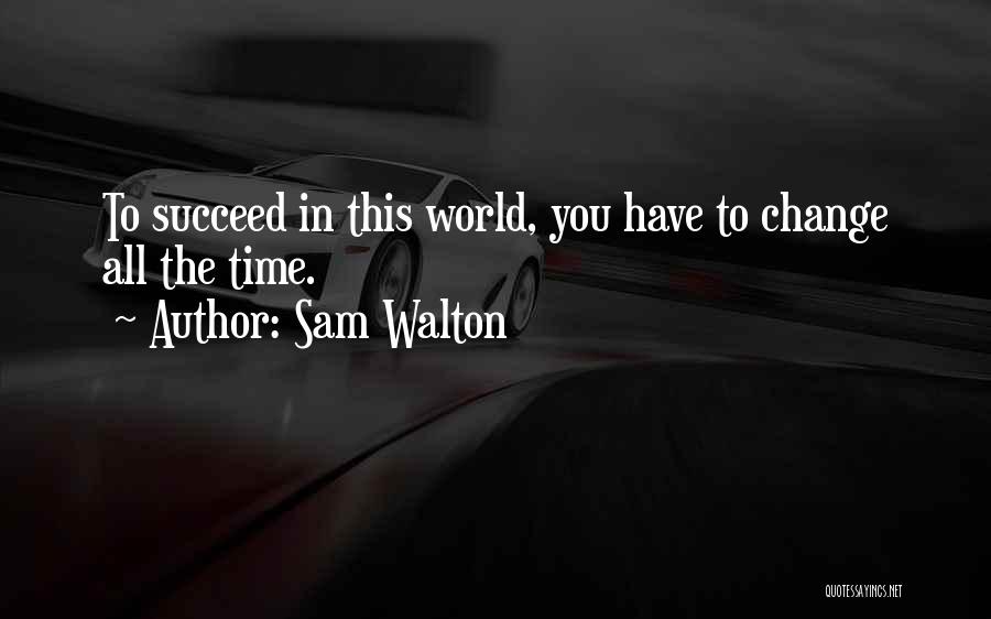 Sam Walton Quotes: To Succeed In This World, You Have To Change All The Time.