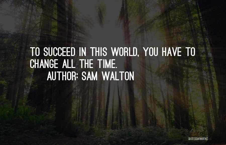 Sam Walton Quotes: To Succeed In This World, You Have To Change All The Time.