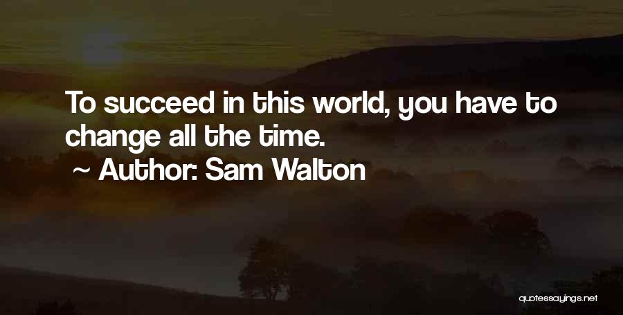 Sam Walton Quotes: To Succeed In This World, You Have To Change All The Time.