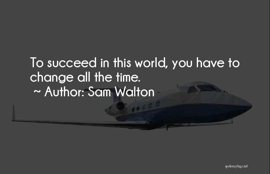 Sam Walton Quotes: To Succeed In This World, You Have To Change All The Time.