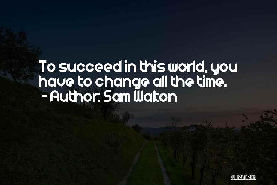 Sam Walton Quotes: To Succeed In This World, You Have To Change All The Time.