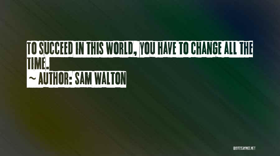 Sam Walton Quotes: To Succeed In This World, You Have To Change All The Time.