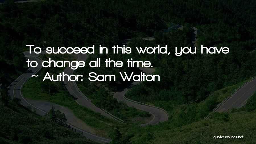 Sam Walton Quotes: To Succeed In This World, You Have To Change All The Time.