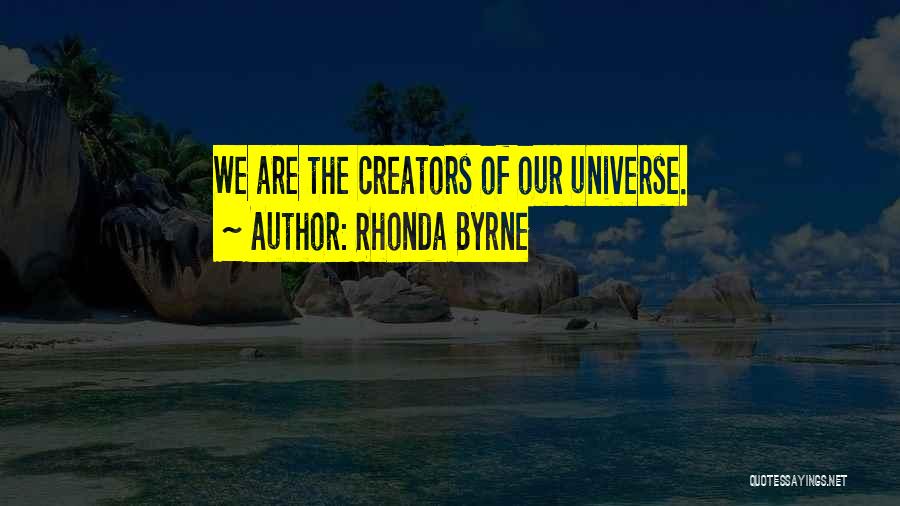 Rhonda Byrne Quotes: We Are The Creators Of Our Universe.