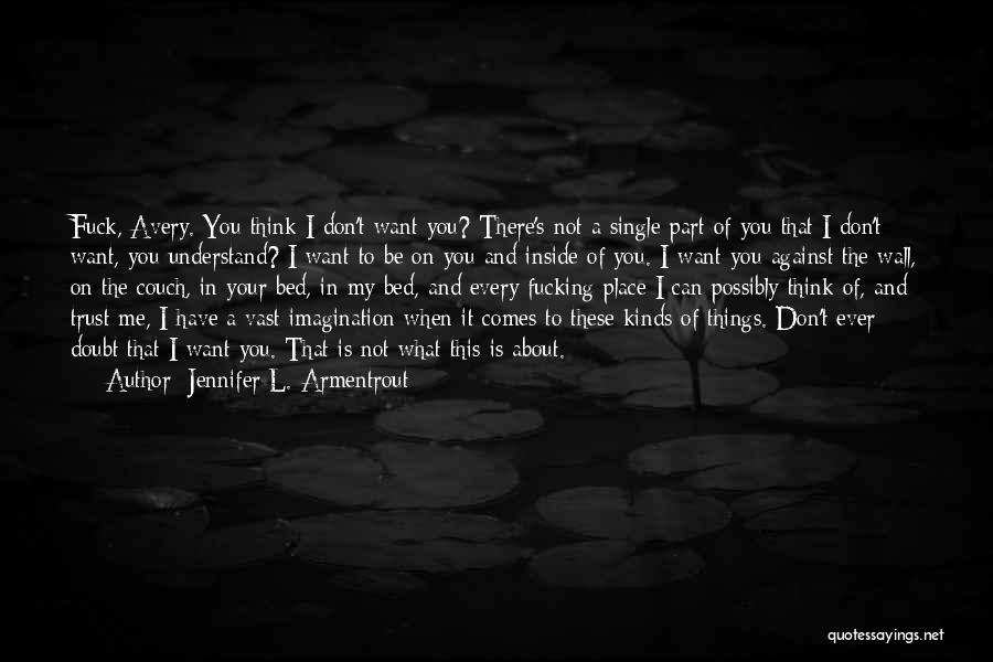 Jennifer L. Armentrout Quotes: Fuck, Avery. You Think I Don't Want You? There's Not A Single Part Of You That I Don't Want, You