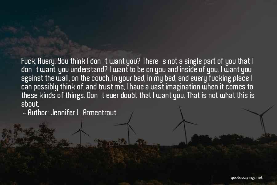 Jennifer L. Armentrout Quotes: Fuck, Avery. You Think I Don't Want You? There's Not A Single Part Of You That I Don't Want, You