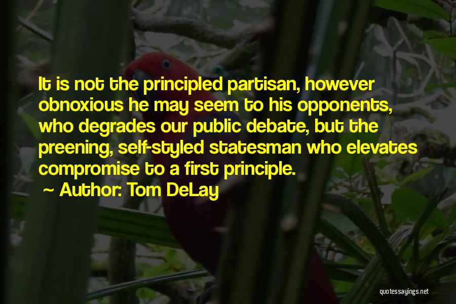 Tom DeLay Quotes: It Is Not The Principled Partisan, However Obnoxious He May Seem To His Opponents, Who Degrades Our Public Debate, But