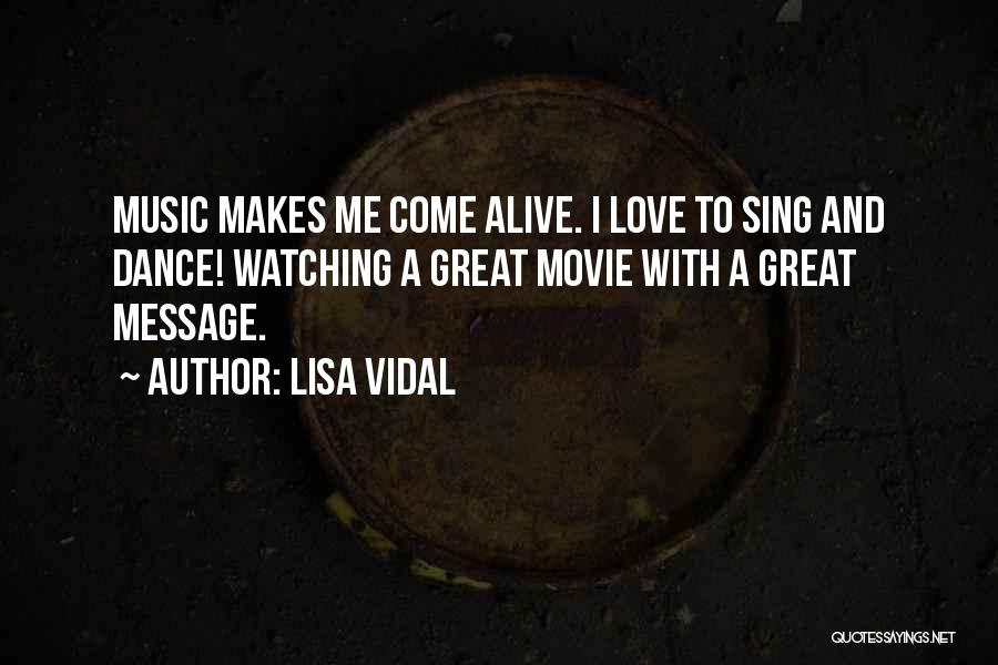 Lisa Vidal Quotes: Music Makes Me Come Alive. I Love To Sing And Dance! Watching A Great Movie With A Great Message.