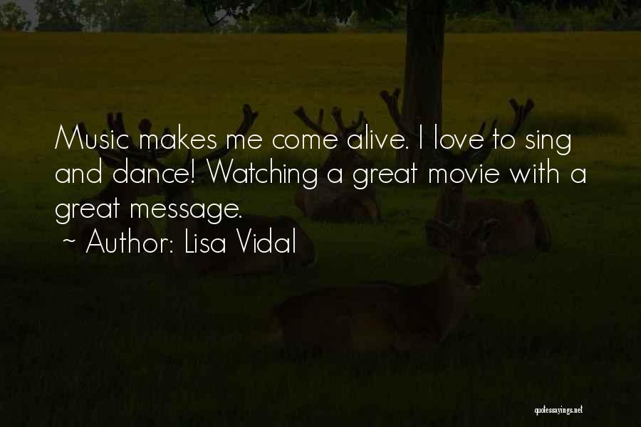 Lisa Vidal Quotes: Music Makes Me Come Alive. I Love To Sing And Dance! Watching A Great Movie With A Great Message.