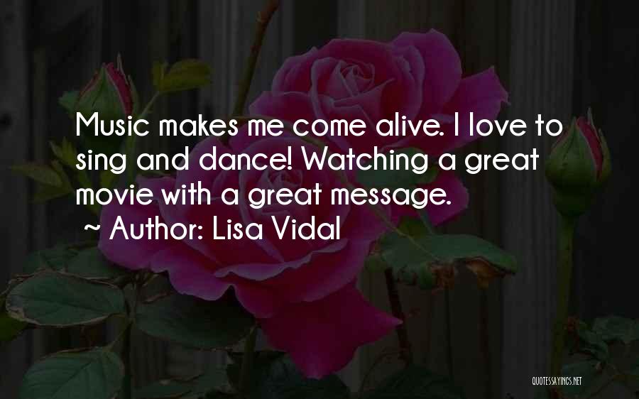 Lisa Vidal Quotes: Music Makes Me Come Alive. I Love To Sing And Dance! Watching A Great Movie With A Great Message.