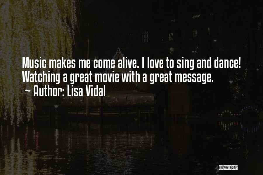 Lisa Vidal Quotes: Music Makes Me Come Alive. I Love To Sing And Dance! Watching A Great Movie With A Great Message.
