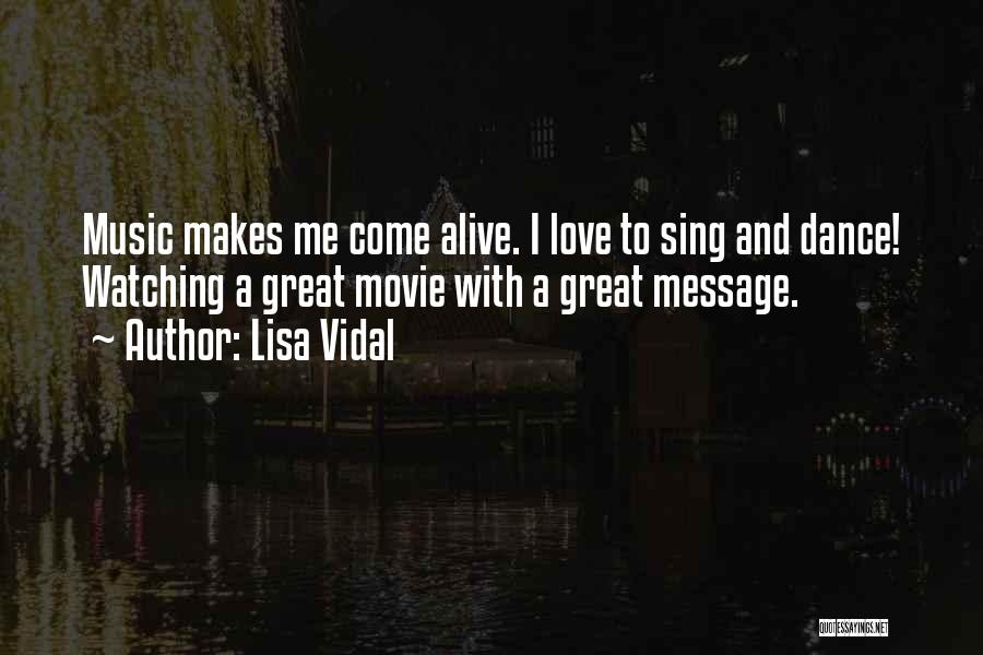 Lisa Vidal Quotes: Music Makes Me Come Alive. I Love To Sing And Dance! Watching A Great Movie With A Great Message.