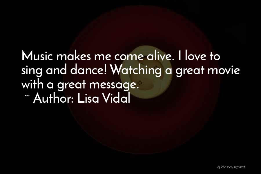 Lisa Vidal Quotes: Music Makes Me Come Alive. I Love To Sing And Dance! Watching A Great Movie With A Great Message.