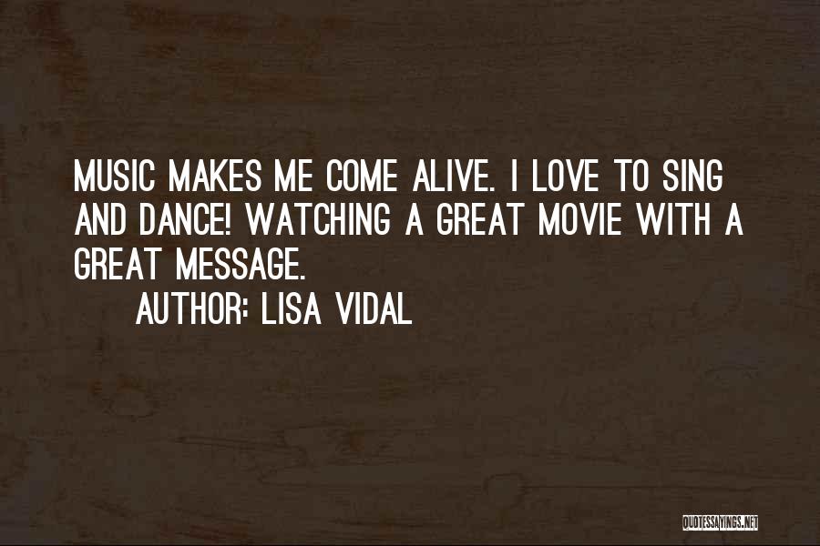 Lisa Vidal Quotes: Music Makes Me Come Alive. I Love To Sing And Dance! Watching A Great Movie With A Great Message.