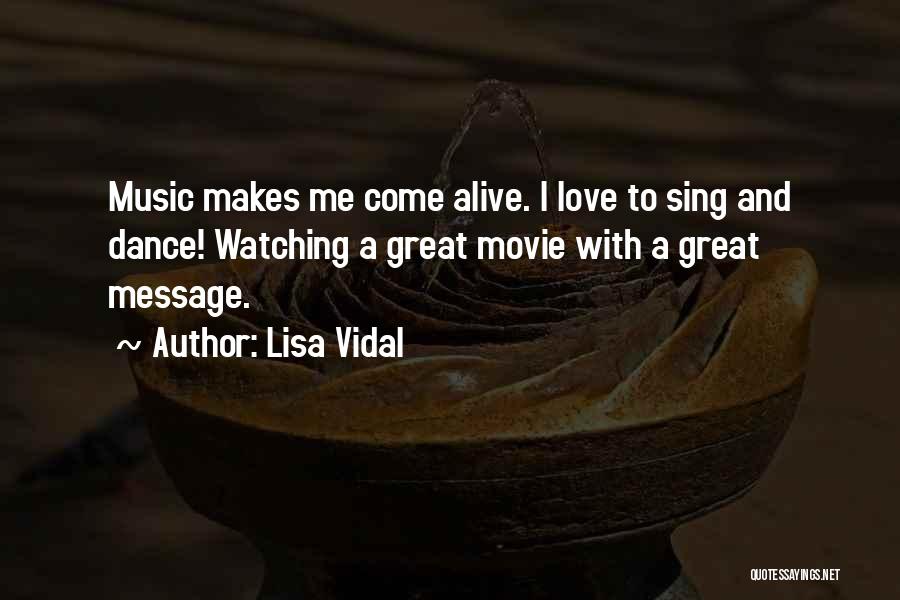 Lisa Vidal Quotes: Music Makes Me Come Alive. I Love To Sing And Dance! Watching A Great Movie With A Great Message.