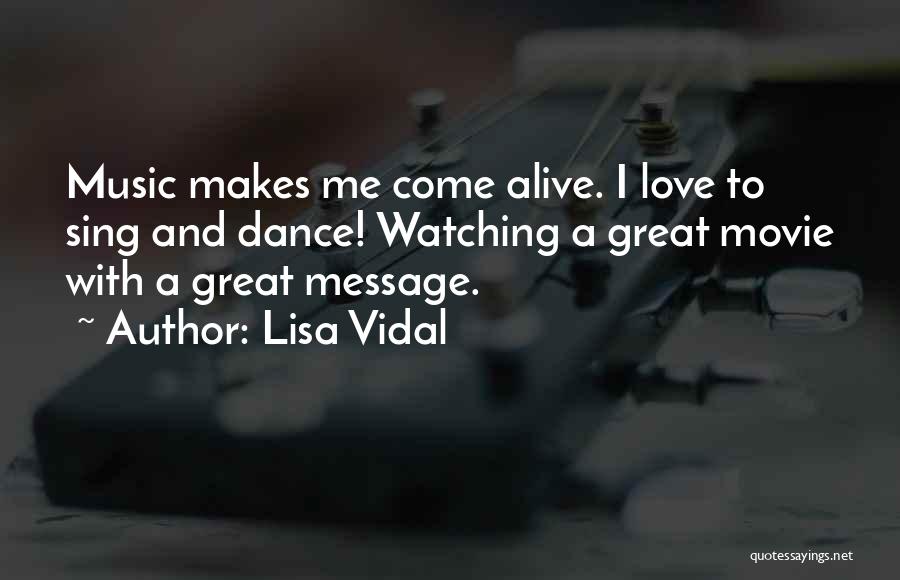 Lisa Vidal Quotes: Music Makes Me Come Alive. I Love To Sing And Dance! Watching A Great Movie With A Great Message.