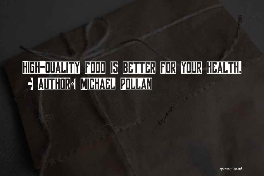 Michael Pollan Quotes: High-quality Food Is Better For Your Health.