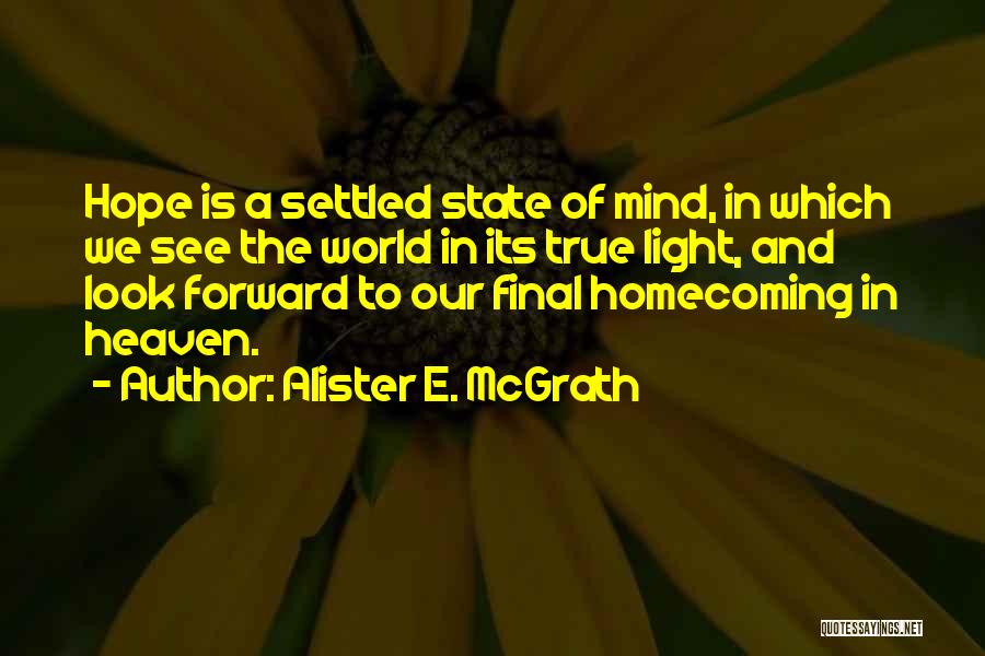 Alister E. McGrath Quotes: Hope Is A Settled State Of Mind, In Which We See The World In Its True Light, And Look Forward