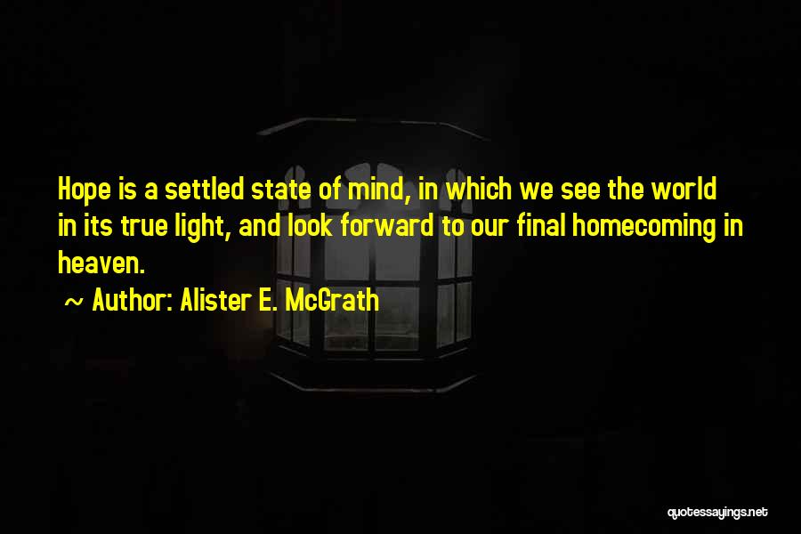 Alister E. McGrath Quotes: Hope Is A Settled State Of Mind, In Which We See The World In Its True Light, And Look Forward