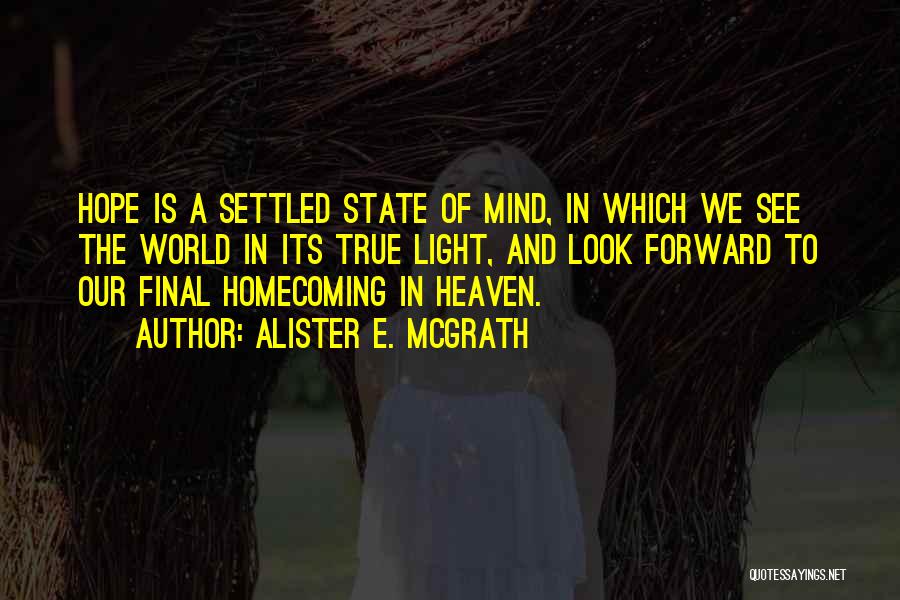 Alister E. McGrath Quotes: Hope Is A Settled State Of Mind, In Which We See The World In Its True Light, And Look Forward