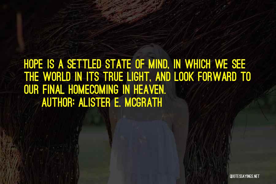 Alister E. McGrath Quotes: Hope Is A Settled State Of Mind, In Which We See The World In Its True Light, And Look Forward