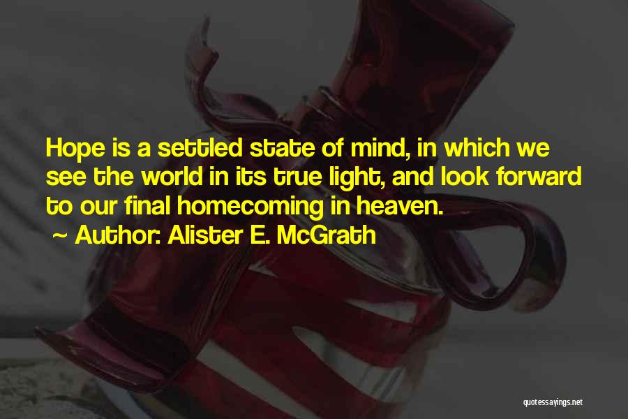 Alister E. McGrath Quotes: Hope Is A Settled State Of Mind, In Which We See The World In Its True Light, And Look Forward