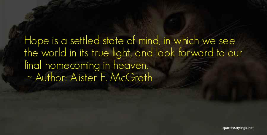 Alister E. McGrath Quotes: Hope Is A Settled State Of Mind, In Which We See The World In Its True Light, And Look Forward