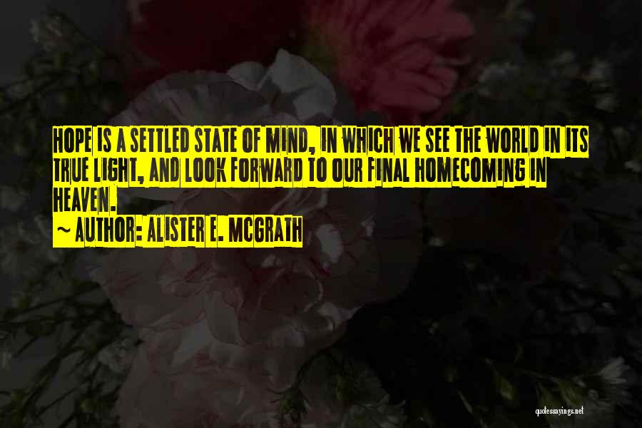 Alister E. McGrath Quotes: Hope Is A Settled State Of Mind, In Which We See The World In Its True Light, And Look Forward